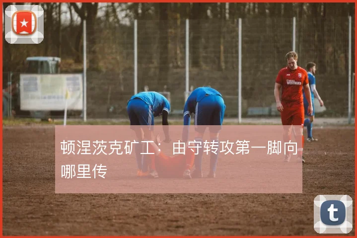 顿涅茨克矿工：由守转攻第一脚向哪里传