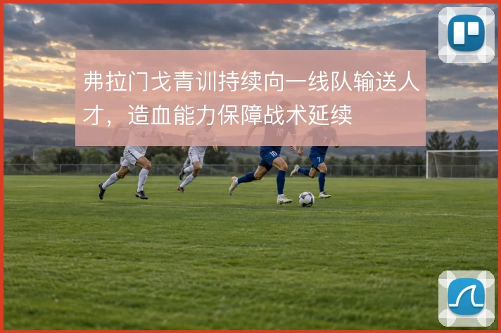 弗拉门戈青训持续向一线队输送人才，造血能力保障战术延续