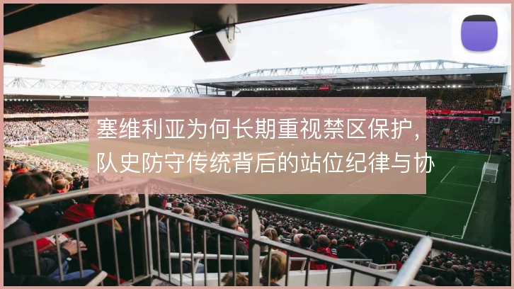 塞维利亚为何长期重视禁区保护,队史防守传统背后的站位纪律与协防取舍