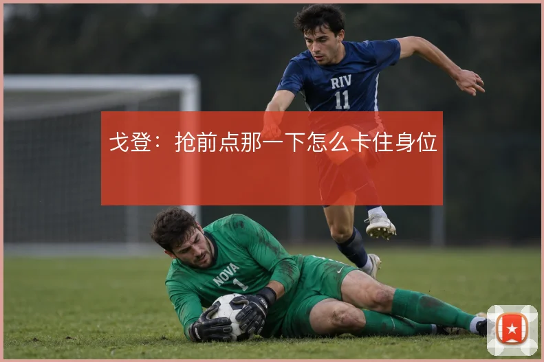 戈登:抢前点那一下怎么卡住身位