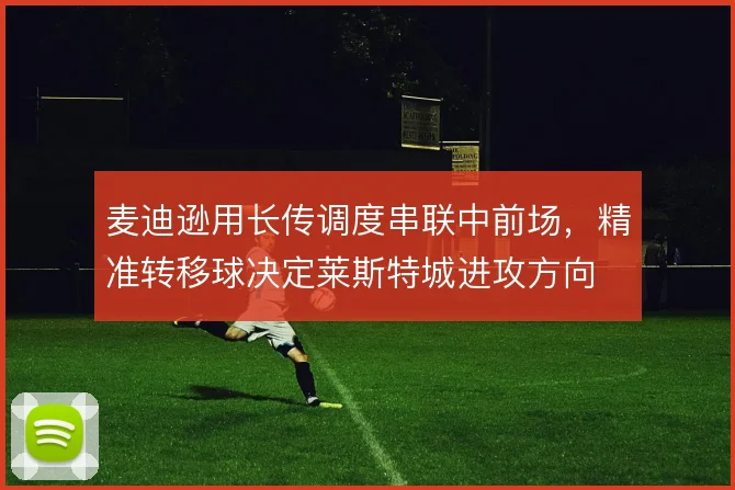 麦迪逊用长传调度串联中前场，精准转移球决定莱斯特城进攻方向