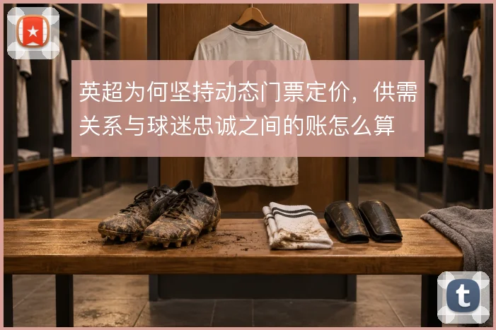 英超为何坚持动态门票定价,供需关系与球迷忠诚之间的账怎么算