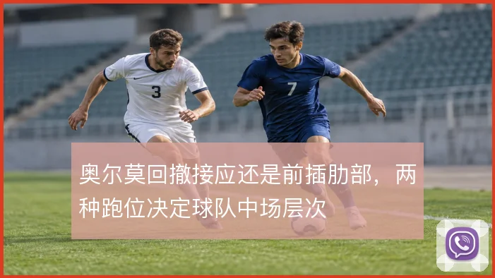 奥尔莫回撤接应还是前插肋部，两种跑位决定球队中场层次