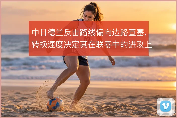 中日德兰反击路线偏向边路直塞，转换速度决定其在联赛中的进攻上限