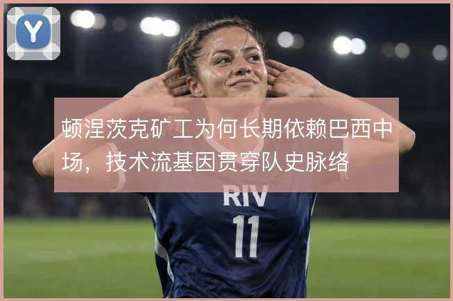 顿涅茨克矿工为何长期依赖巴西中场,技术流基因贯穿队史脉络