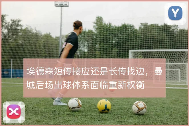 埃德森短传接应还是长传找边,曼城后场出球体系面临重新权衡