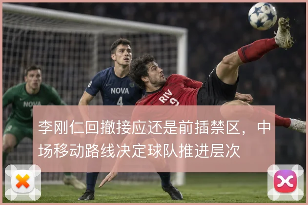 李刚仁回撤接应还是前插禁区，中场移动路线决定球队推进层次
