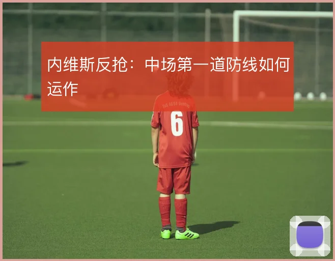 内维斯反抢:中场第一道防线如何运作