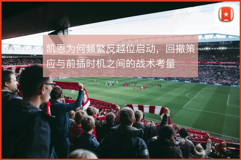 凯恩为何频繁反越位启动,回撤策应与前插时机之间的战术考量