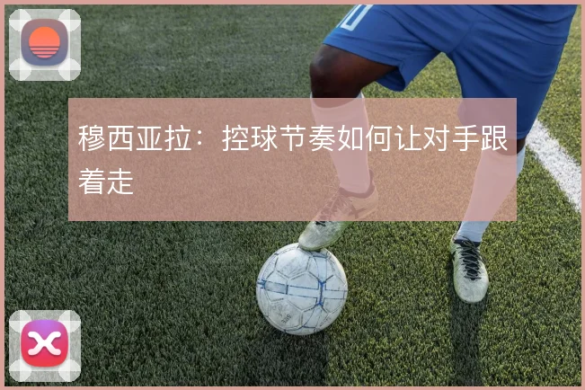 穆西亚拉：控球节奏如何让对手跟着走