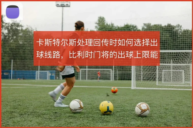 卡斯特尔斯处理回传时如何选择出球线路，比利时门将的出球上限能到哪一步
