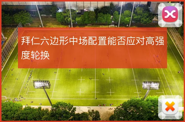 拜仁六边形中场配置能否应对高强度轮换