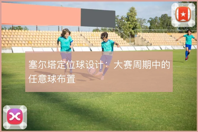 塞尔塔定位球设计：大赛周期中的任意球布置