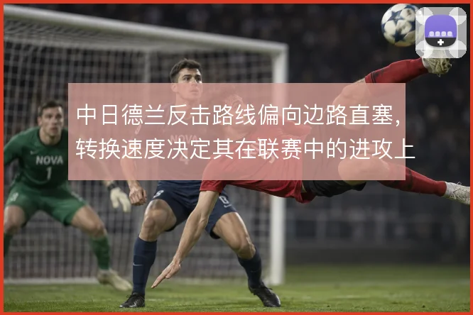 中日德兰反击路线偏向边路直塞,转换速度决定其在联赛中的进攻上限