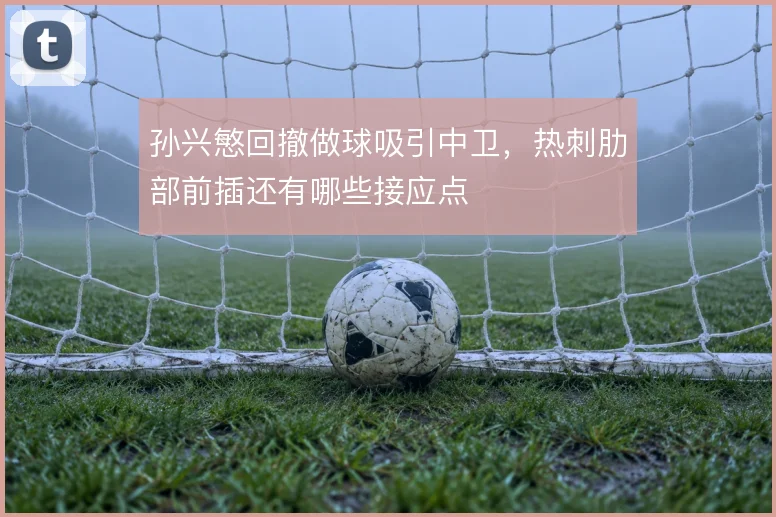 孙兴慜回撤做球吸引中卫,热刺肋部前插还有哪些接应点