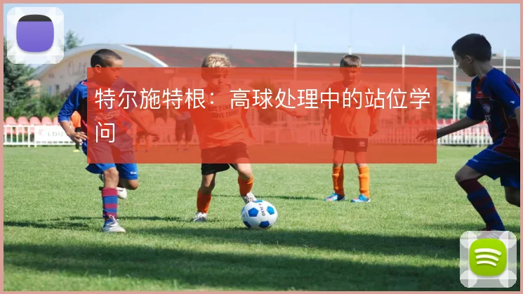 特尔施特根：高球处理中的站位学问