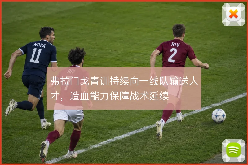 弗拉门戈青训持续向一线队输送人才,造血能力保障战术延续