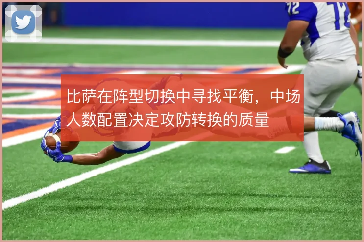 比萨在阵型切换中寻找平衡，中场人数配置决定攻防转换的质量