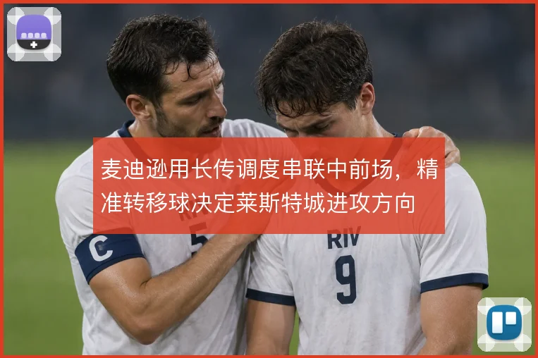 麦迪逊用长传调度串联中前场，精准转移球决定莱斯特城进攻方向