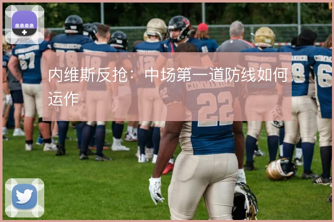 内维斯反抢:中场第一道防线如何运作