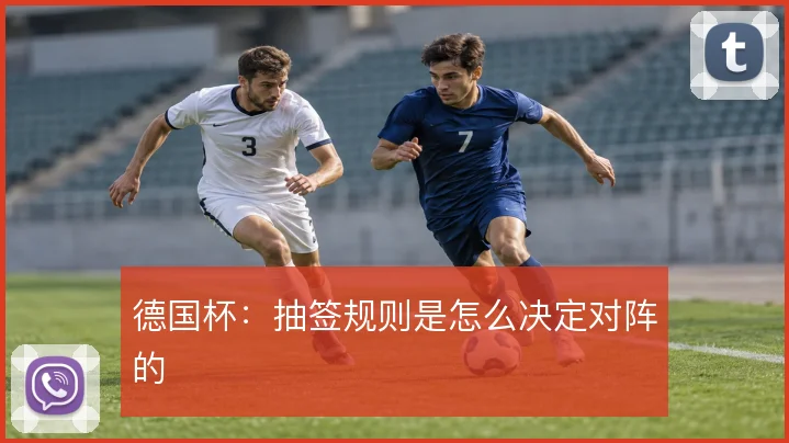德国杯:抽签规则是怎么决定对阵的