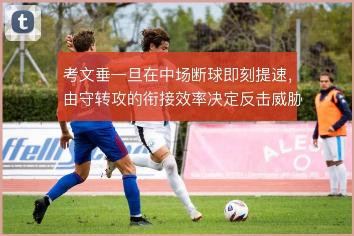 考文垂一旦在中场断球即刻提速，由守转攻的衔接效率决定反击威胁