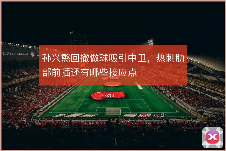 孙兴慜回撤做球吸引中卫,热刺肋部前插还有哪些接应点
