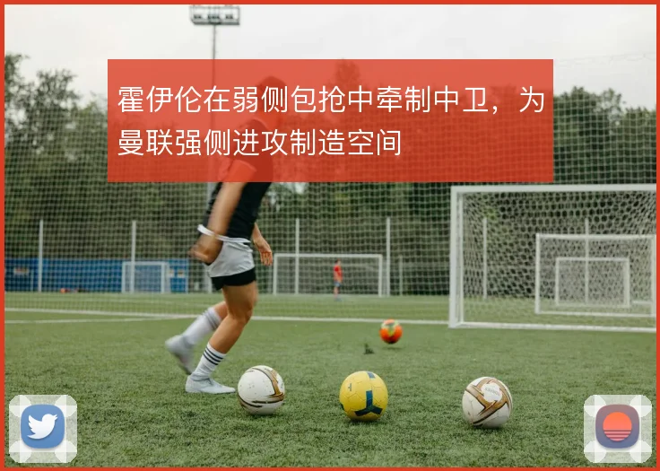 霍伊伦在弱侧包抢中牵制中卫,为曼联强侧进攻制造空间