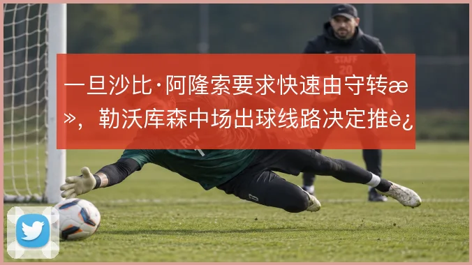 一旦沙比·阿隆索要求快速由守转攻,勒沃库森中场出球线路决定推进上限