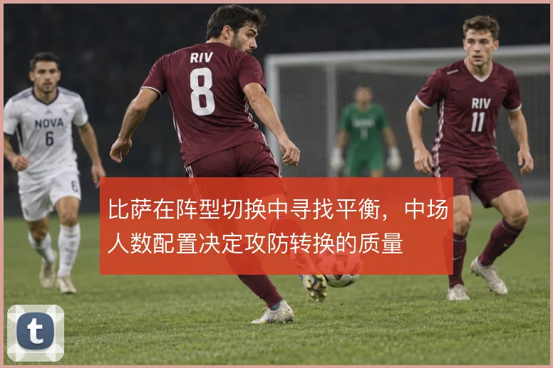 比萨在阵型切换中寻找平衡,中场人数配置决定攻防转换的质量