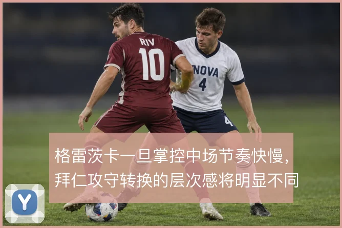 格雷茨卡一旦掌控中场节奏快慢，拜仁攻守转换的层次感将明显不同