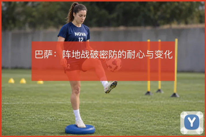 巴萨:阵地战破密防的耐心与变化