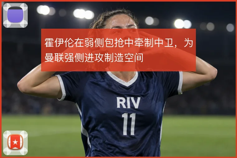 霍伊伦在弱侧包抢中牵制中卫,为曼联强侧进攻制造空间