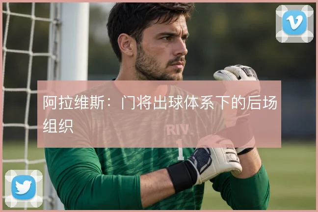 阿拉维斯:门将出球体系下的后场组织