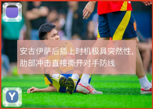 安古伊萨后插上时机极具突然性，肋部冲击直接撕开对手防线