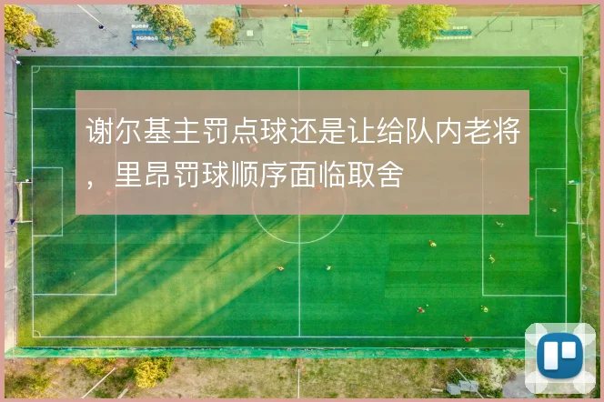 谢尔基主罚点球还是让给队内老将，里昂罚球顺序面临取舍