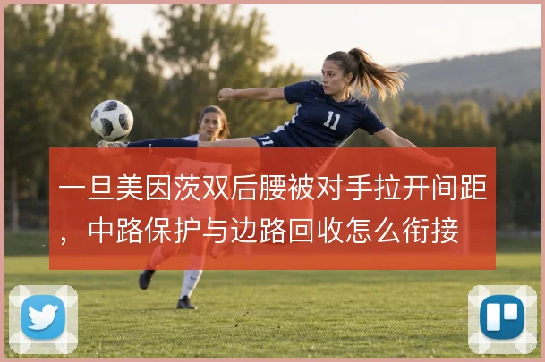 一旦美因茨双后腰被对手拉开间距，中路保护与边路回收怎么衔接