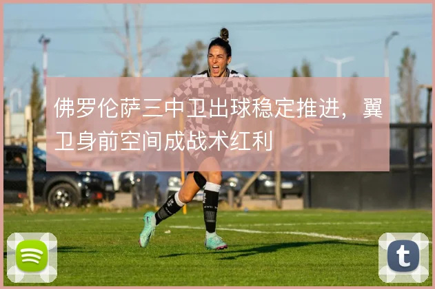 佛罗伦萨三中卫出球稳定推进,翼卫身前空间成战术红利