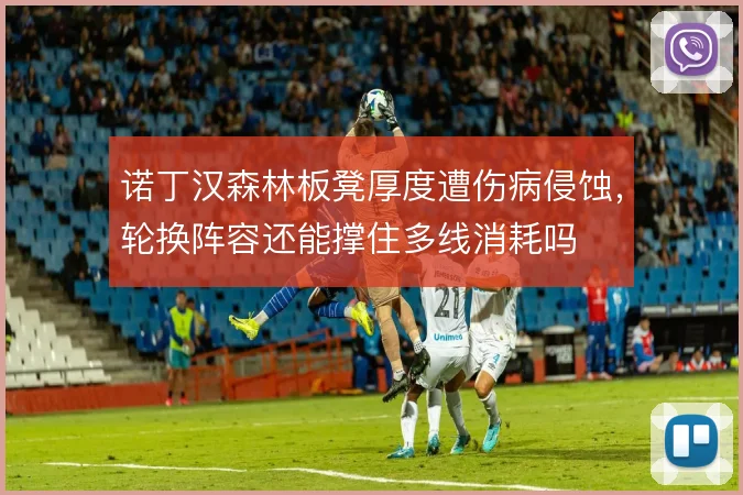 诺丁汉森林板凳厚度遭伤病侵蚀,轮换阵容还能撑住多线消耗吗