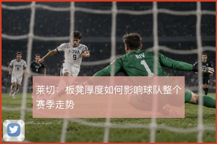 莱切：板凳厚度如何影响球队整个赛季走势
