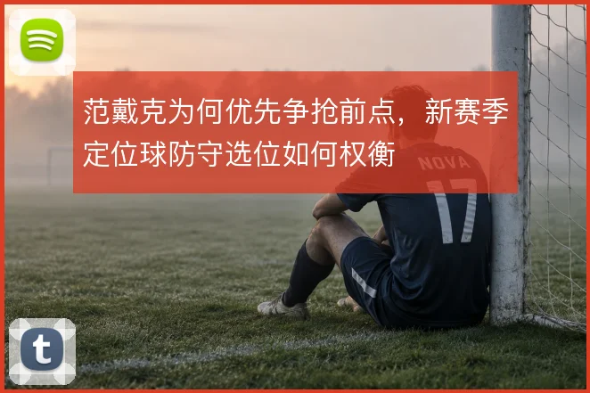 范戴克为何优先争抢前点，新赛季定位球防守选位如何权衡